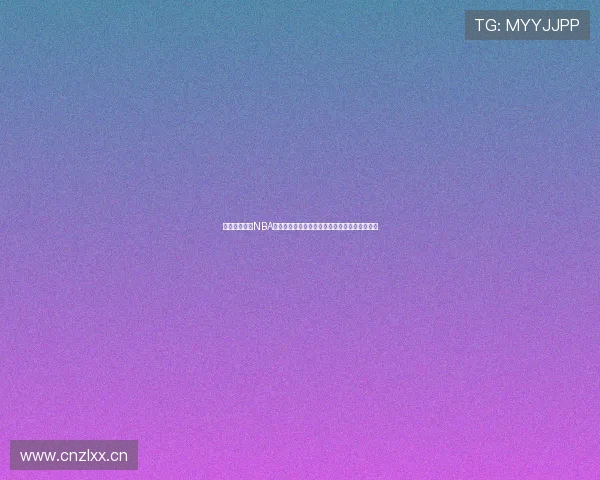 推荐几款最佳NBA在线直播平台手机版应用助你随时观看精彩赛事